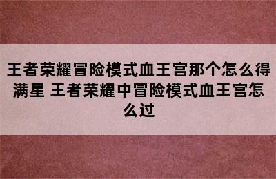 王者荣耀冒险模式血王宫那个怎么得满星 王者荣耀中冒险模式血王宫怎么过